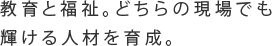教育と福祉。どちらの現場でも輝ける人材を育成