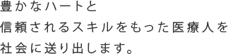 豊かなハートと信頼されるスキルをもった医療人を社会に送り出します。