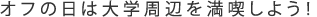 オフの日は大学周辺を満喫しよう！