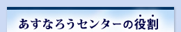 あすなろうセンターの役割