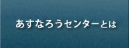 あすなろうセンターとは