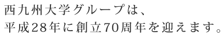 西九州大学グループは、平成28年に創立70周年を迎えます。