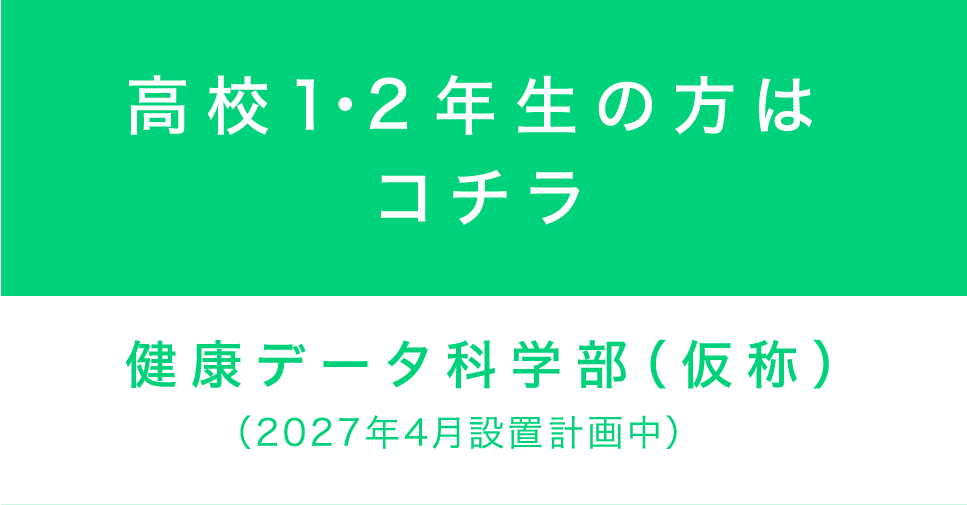 ⾼校1年⽣の方はコチラ 健康データ科学部（仮称）（2027年4月設置予定 構想中）