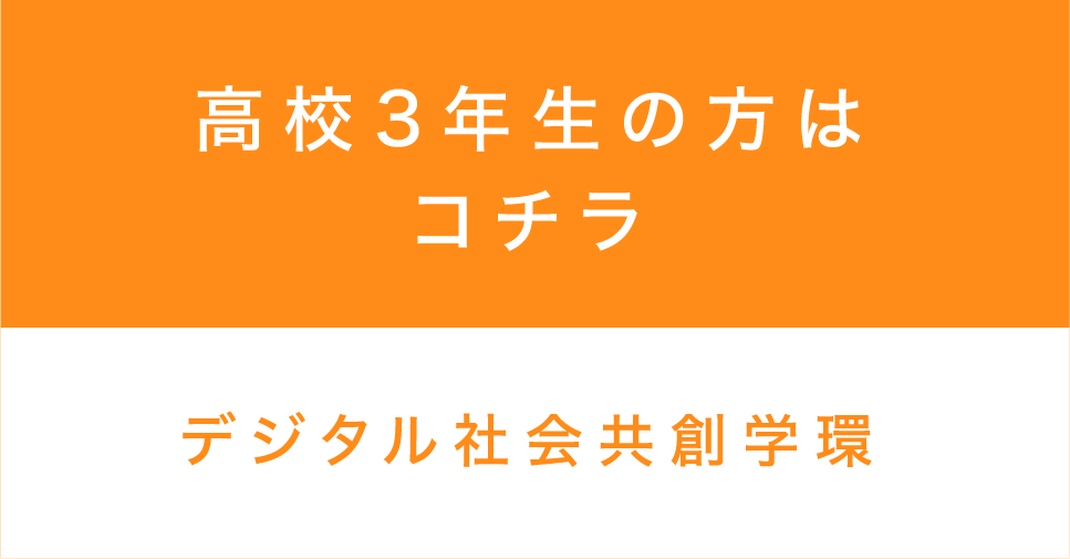 ⾼校3年⽣の方はコチラ デジタル社会共創学環