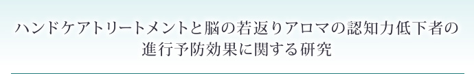 ハンドケアトリートメントと脳の若返りアロマの認知力低下者の進行予防効果に関する研究