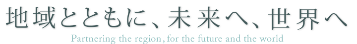 地域とともに、未来へ、世界へ