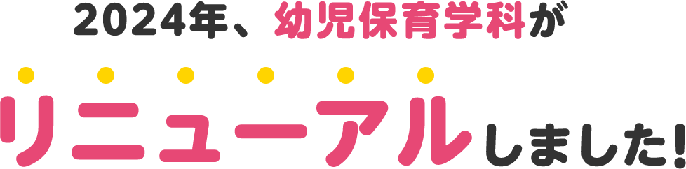 2024年、幼児保育学科がリニューアルします！