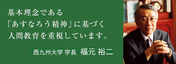 基本理念である「あすなろう精神」に基づく人間教育を重視しています。 西九州大学 学長 福元 裕二
